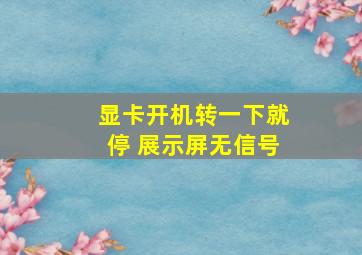 显卡开机转一下就停 展示屏无信号